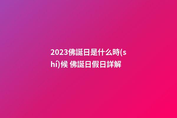 2023佛誕日是什么時(shí)候 佛誕日假日詳解